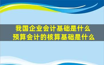 我国企业会计基础是什么 预算会计的核算基础是什么